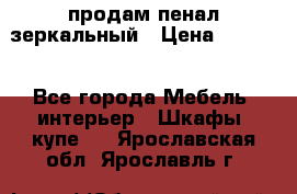 продам пенал зеркальный › Цена ­ 1 500 - Все города Мебель, интерьер » Шкафы, купе   . Ярославская обл.,Ярославль г.